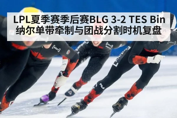 LPL夏季赛季后赛BLG 3-2 TES Bin纳尔单带牵制与团战分割时机复盘