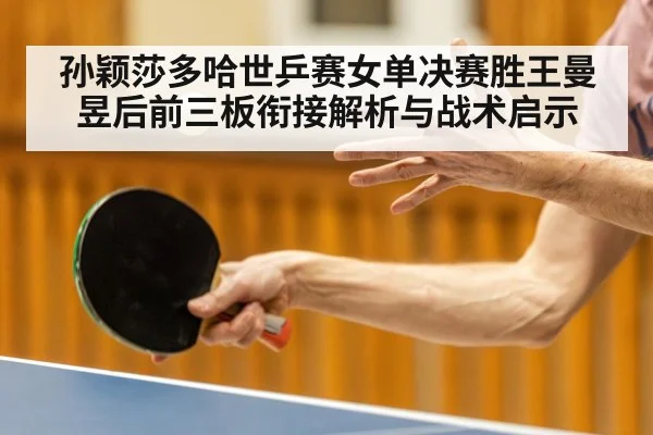 孙颖莎多哈世乒赛女单决赛胜王曼昱后前三板衔接解析与战术启示